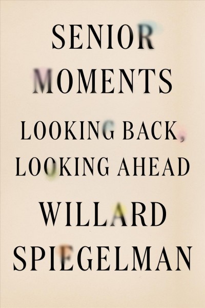 Senior moments : looking back, looking ahead / Willard Spiegelman.