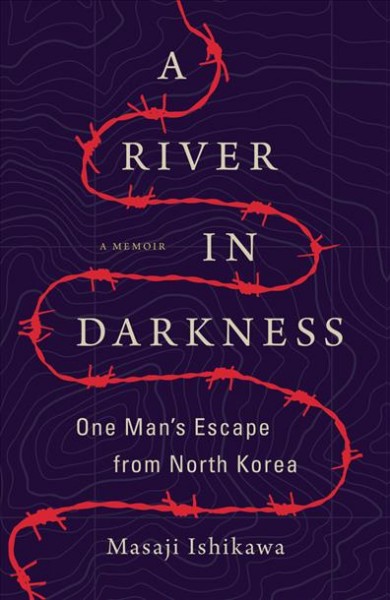 A river in darkness : one man's escape from North Korea / Masaji Ishikawa ; translated by Risa Kobayashi and Martin Brown.