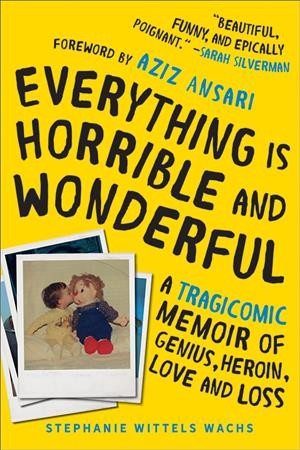 Everything is horrible and wonderful : a tragicomic memoir of genius, heroin, love, and loss / Stephanie Wittels Wachs ; foreword by Aziz Ansari.