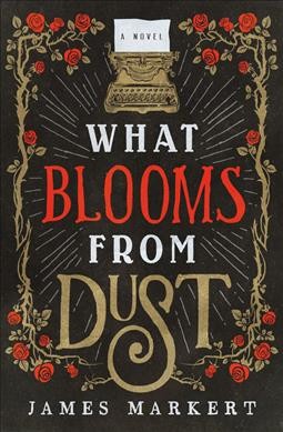 What blooms from dust / James Markert.