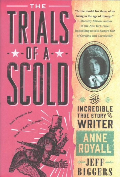 The trials of a scold : the incredible true story of writer Anne Royall / Jeff Biggers.