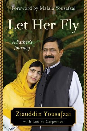 Let her fly : a father's journey / Ziauddin Yousafzai with Louise Carpenter ; forword by Malala Yousafzai.