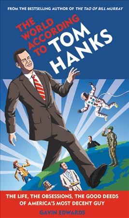 The world according to Tom Hanks : the life, the obsessions, the good deeds of America's most decent guy / Gavin Edwards ; illustrations by R. Sikoryak.
