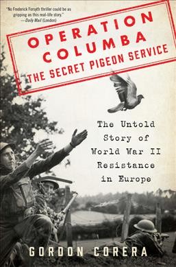 Operation Columba, the secret pigeon service : the untold story of World War II resistance in Europe / Gordon Corera.