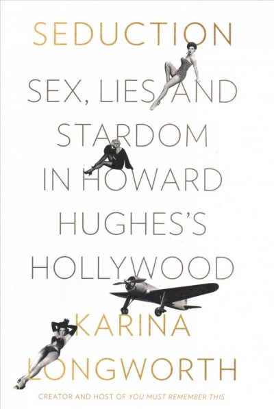 Seduction : sex, lies, and stardom in Howard Hughes's Hollywood / Karina Longworth.