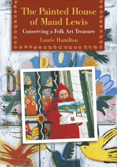 The painted house of Maud Lewis : conserving a folk art treasure / Laurie Hamilton.