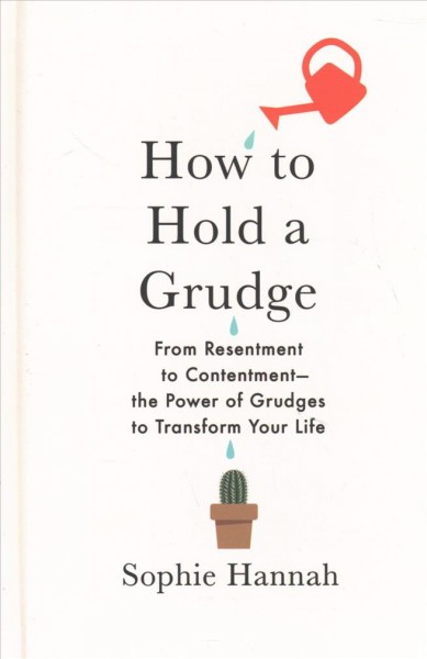 How to hold a grudge : from resentment to contentment-- the power of grudges to transform your life / Sophie Hannah.