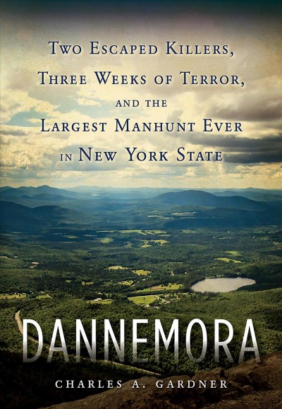 Dannemora : two escaped killers, three weeks of terror, and the largest manhunt ever in New York State / Charles A. Gardner.