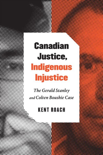 Canadian justice, Indigenous injustice : the Gerald Stanley and Colten Boushie case / Kent Roach.