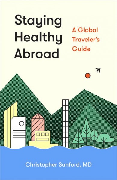 Staying healthy abroad : a global traveler's guide / Christopher Allen Sanford, MD.