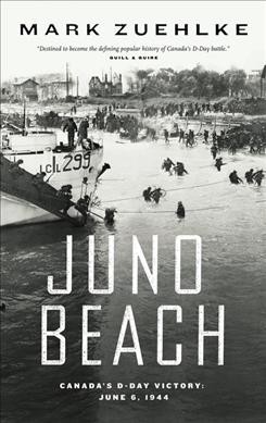 Juno Beach : Canada's D-Day victory, June 6, 1944 / Mark Zuehlke.