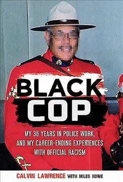 Black cop : my 36 years in police work, and my career-ending experiences with official racism / Calvin Lawrence with Miles Howe.