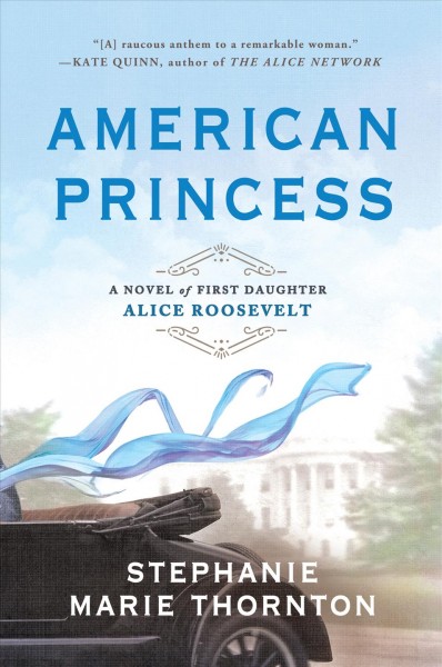 American princess : a novel of first daughter Alice Roosevelt / Stephanie Marie Thornton.