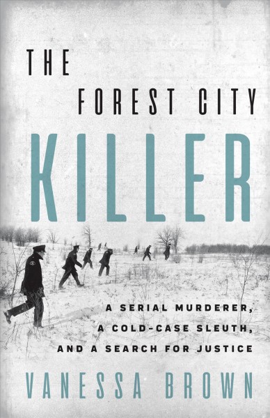 The Forest City Killer : a serial murderer, a cold-case sleuth, and a search for justice / Vanessa Brown.