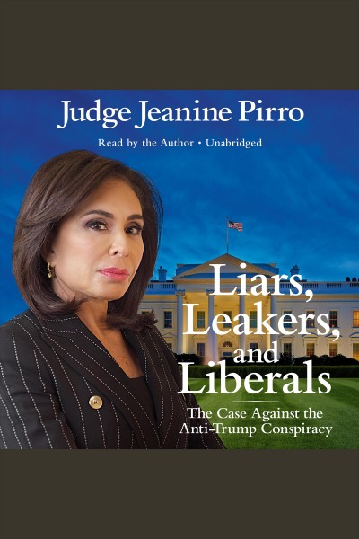Liars, leakers, and liberals : the case against the Anti-Trump conspiracy / Jeanine Pirro.