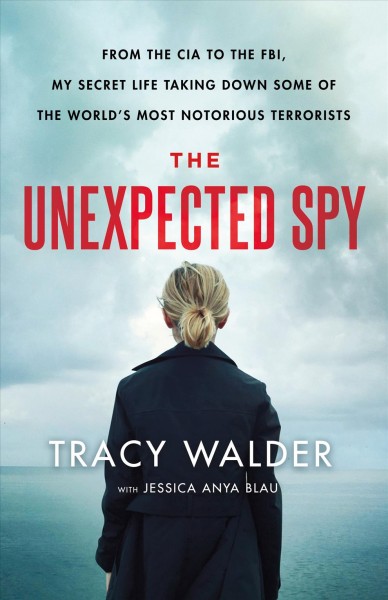 The unexpected spy : from the CIA to the FBI, my secret life taking down some of the world's most notorious terrorists / Tracy Walder with Jessica Anya Blau.