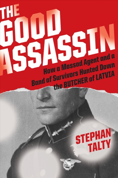 The good assassin : how a Mossad agent and a band of survivors hunted down the Butcher of Latvia / Stephan Talty.