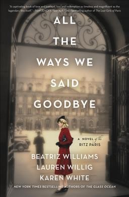 All the ways we said goodbye : a novel of the Ritz Paris / Beatriz Williams, Lauren Willig, and Karen White.