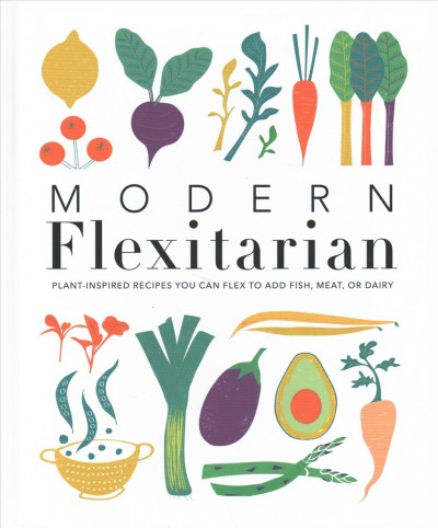 Modern flexitarian : plant-inspired recipes you can flex to add fish, meat, or dairy / contributor, Lucy Gwendoline Taylor.