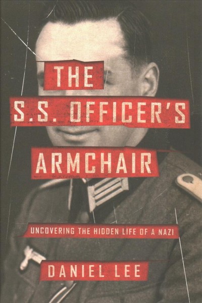 The S.S. officer's armchair : uncovering the hidden life of a Nazi / Daniel Lee.