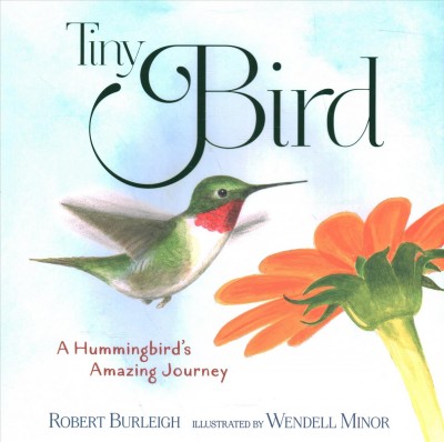Tiny Bird : a hummingbird's amazing journey / Robert Burleigh ; illustrated by Wendell Minor.