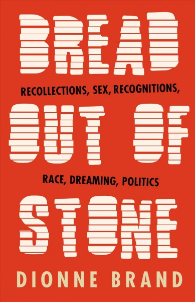Bread out of stone : recollections on sex, recognitions, race, dreaming and politics / Dionne Brand.