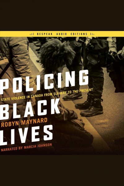 Policing black lives : state violence in Canada from slavery to the present / Robyn Maynard.
