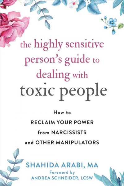 The highly sensitive person's guide to dealing with toxic people : how to reclaim your power from narcissists and other manipulators / Shahida Arabi, MA.