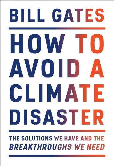 How to avoid a climate disaster : the solutions we have and the breakthroughs we need / Bill Gates.