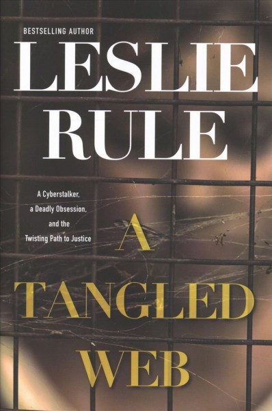 A tangled web : a cyberstalker, a deadly obsession, and the twisting path to justice / Leslie Rule.