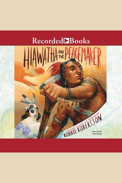 Hiawatha and the peacemaker [electronic resource]. Robbie Robertson.