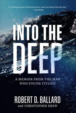 Into the deep : a memoir from the man who found Titanic / Robert D. Ballard and Christopher Drew.