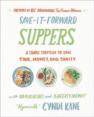 Save-it-forward suppers : a simple strategy to save time, money, and sanity / Cyndi Kane ; illustrations by Jeannine Bulleigh ; [foreword by Ree Drummond].