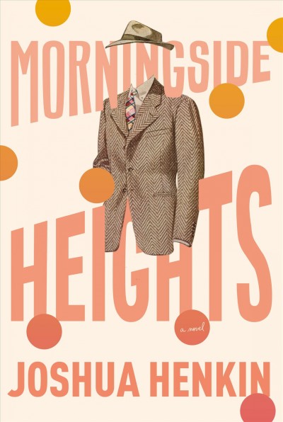 Morningside Heights : a novel / Joshua Henkin.