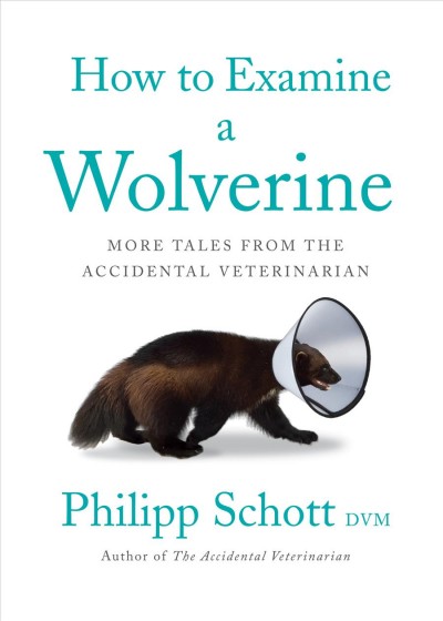 How to examine a wolverine : more tales from the accidental veterinarian / Philipp Schott, DVM.