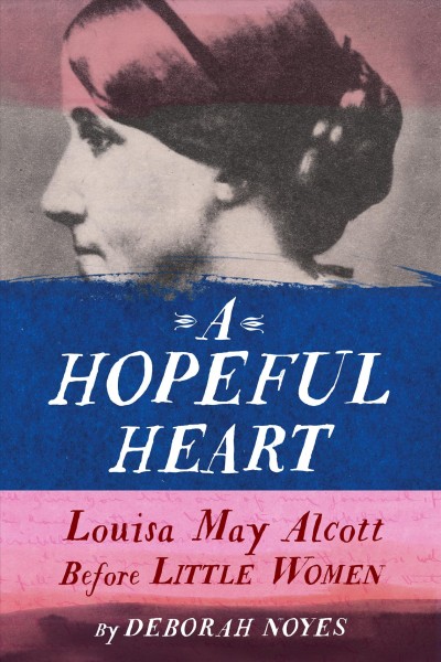 A hopeful heart : Louisa May Alcott before Little Women / Deborah Noyes.