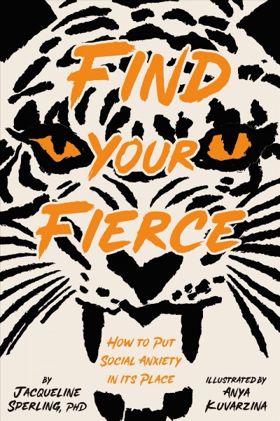Find your fierce : how to put social anxiety in its place / by Jacqueline Sperling, PhD ; illustrated by Anya Kuvarzina.