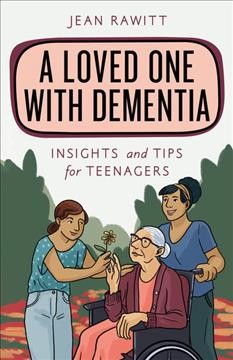 A loved one with dementia : insights and tips for teenagers / Jean Rawitt.