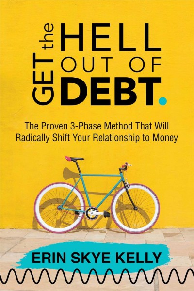 Get the hell out of debt : the proven 3-phase method that will radically shift your relationship to money / Erin Skye Kelly.