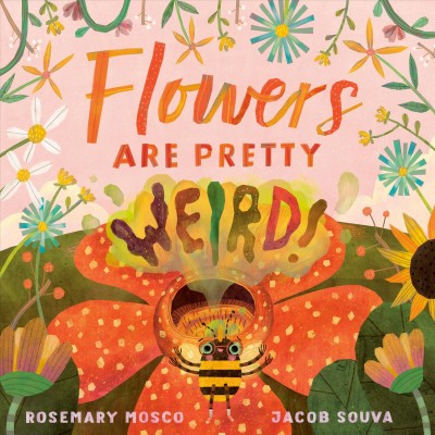 Flowers are pretty weird! / Rosemary Mosco ; illustrated by Jacob Souva.