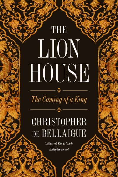 The Lion House : the coming of a king / Christopher de Bellaigue.