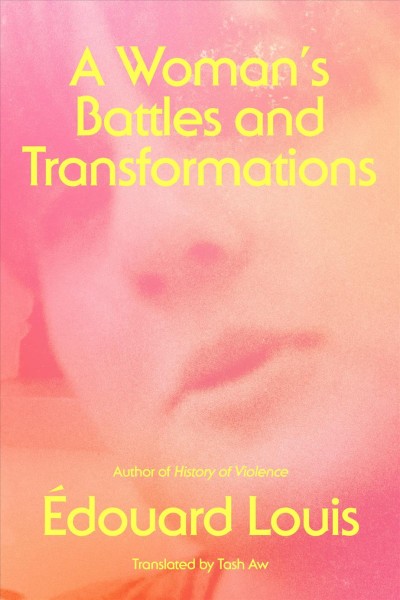 A woman's battles and transformations / Édouard Louis ; translated from the French by Tash Aw.