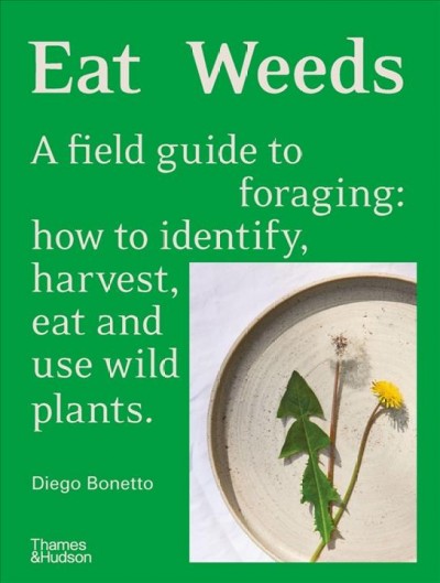 Eat weeds : a field guide to foraging : how to identify, harvest, eat and use wild plants / Diego Bonetto. 
