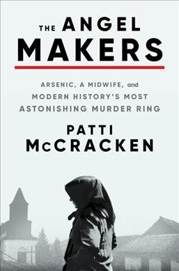 The angel makers : arsenic, a midwife, and modern history's most astonishing murder ring / Patti McCracken.