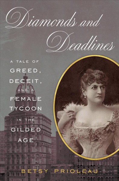 Diamonds and deadlines : a tale of greed, deceit, and a female tycoon in the gilded age / Betsy Prioleau.