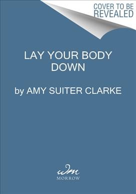 Lay your body down : a novel of suspense / Amy Suiter Clarke.