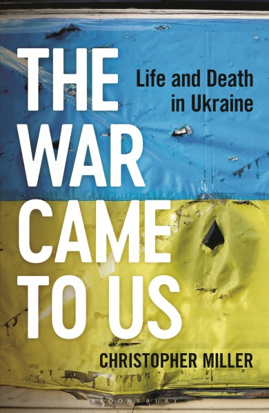 The war came to us:  life and death in Ukraine / Christopher Miller.