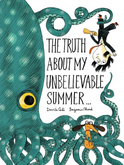 The truth about my unbelievable summer ... / text, Davide Cali ; illustrations, Benjamin Chaud.
