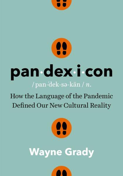 Pandexicon : how the language of the pandemic defined our new cultural reality / Wayne Grady.