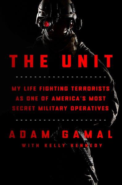 The Unit : my life fighting terrorists as one of America's most secret military operatives / Adam Gamal with Kelly Kennedy.